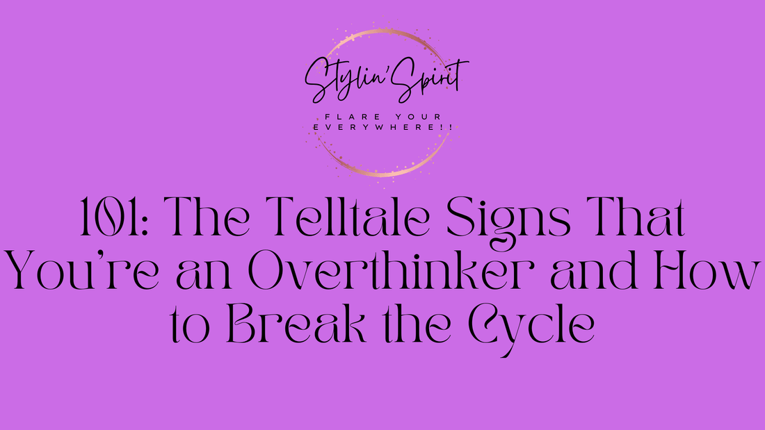 101: The Telltale Signs That You're an Overthinker and How to Break the Cycle - Stylin Spirit