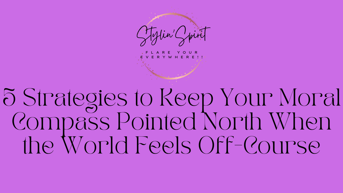 5 Strategies to Keep Your Moral Compass Pointed North When the World Feels Off-Course