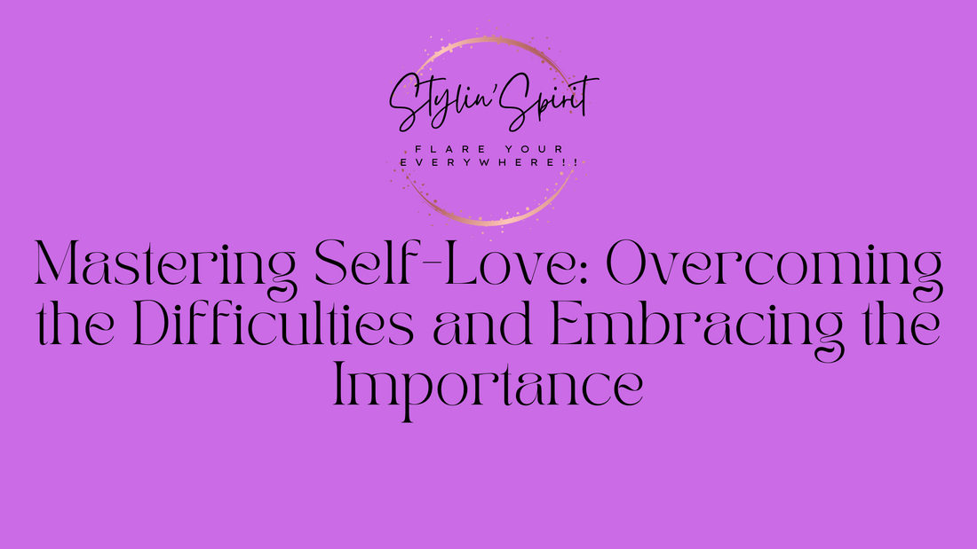 Mastering Self-Love: Overcoming the Difficulties and Embracing the Importance