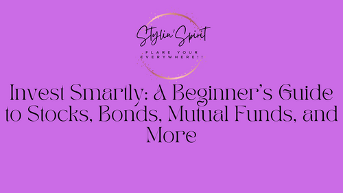 Invest Smartly: A Beginner's Guide to Stocks, Bonds, Mutual Funds, and More