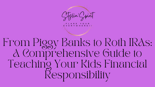 From Piggy Banks to Roth IRAs: A Comprehensive Guide to Teaching Your Kids Financial Responsibility