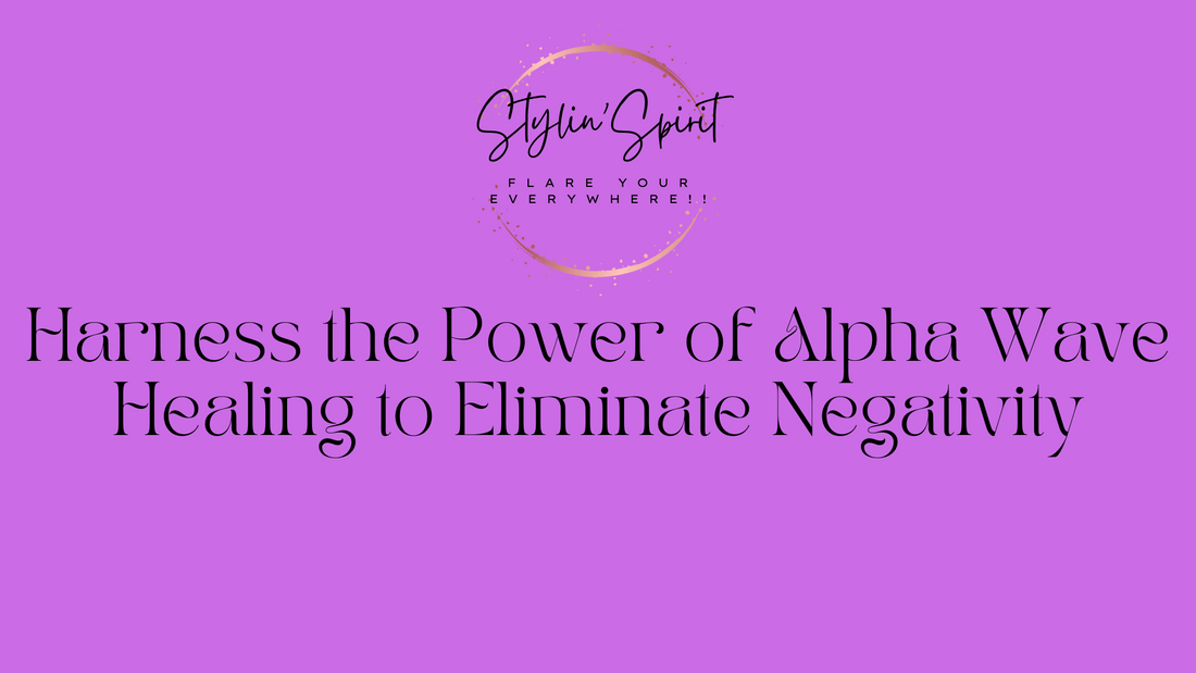 Harness the Power of Alpha Wave Healing to Eliminate Negativity