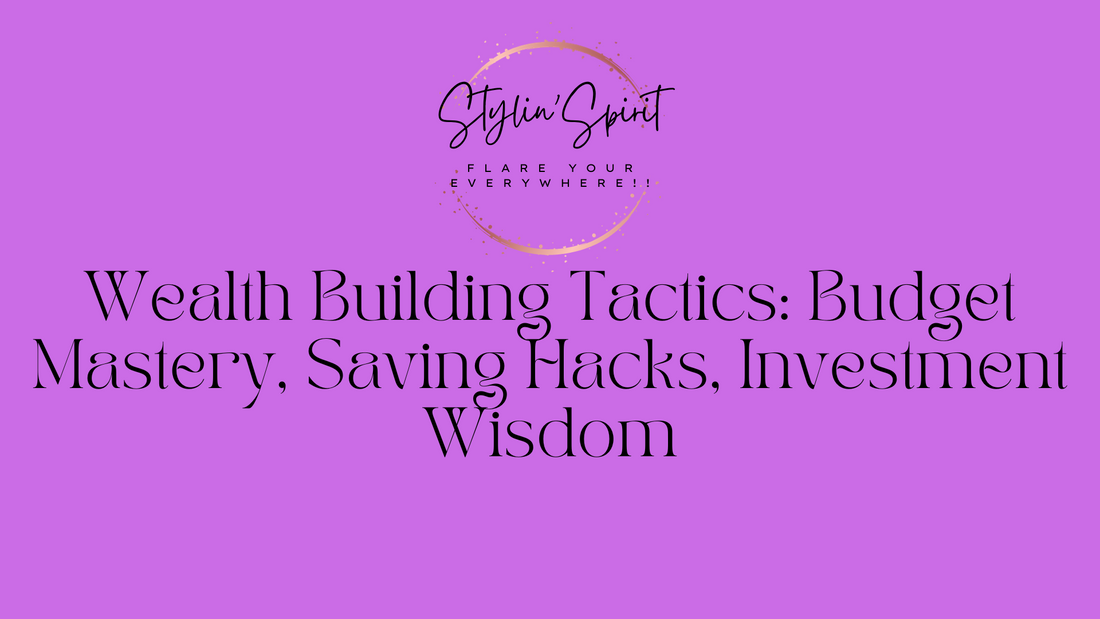 Wealth Building Tactics: Budget Mastery, Saving Hacks, Investment Wisdom