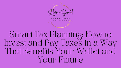 Smart Tax Planning: How to Invest and Pay Taxes in a Way That Benefits Your Wallet and Your Future