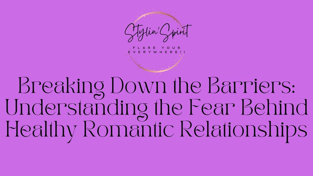 Breaking Down the Barriers: Understanding the Fear Behind Healthy Romantic Relationships - Stylin Spirit