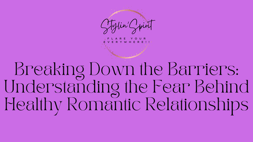 Breaking Down the Barriers: Understanding the Fear Behind Healthy Romantic Relationships - Stylin Spirit