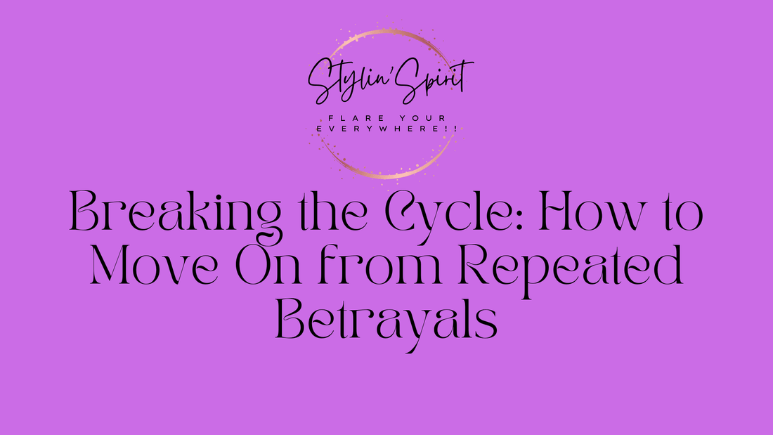 Breaking the Cycle: How to Move On from Repeated Betrayals - Stylin Spirit