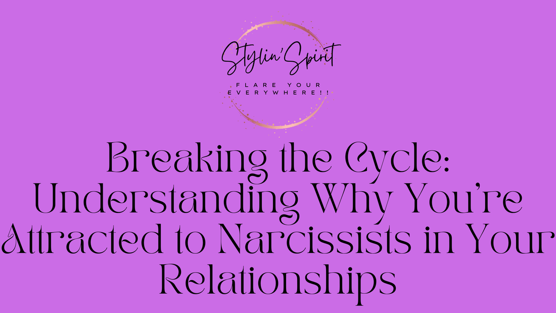 Breaking the Cycle: Understanding Why You're Attracted to Narcissists in Your Relationships - Stylin Spirit