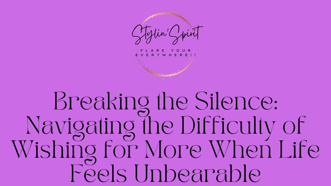 Breaking the Silence: Navigating the Difficulty of Wishing for More When Life Feels Unbearable - Stylin Spirit