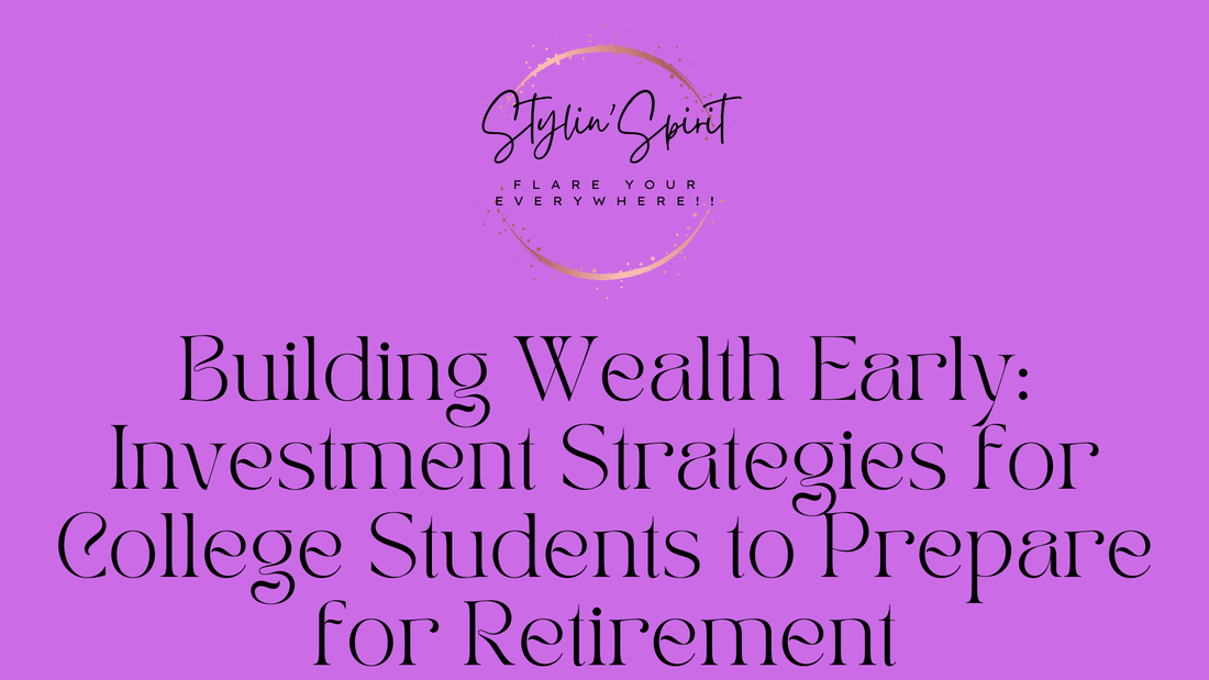 Building Wealth Early: Investment Strategies for College Students to Prepare for Retirement - Stylin Spirit