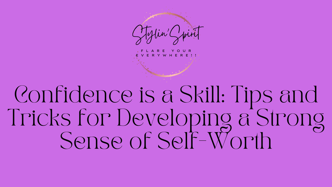 Confidence is a Skill: Tips and Tricks for Developing a Strong Sense of Self-Worth - Stylin Spirit