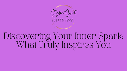 Discovering Your Inner Spark: What Truly Inspires You - Stylin Spirit