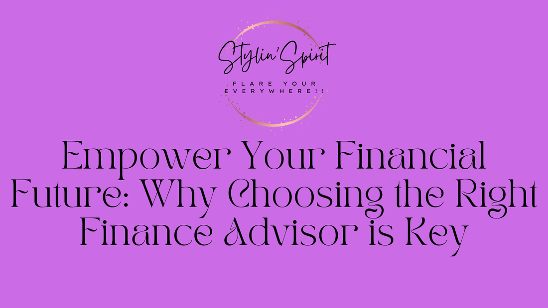 Empower Your Financial Future: Why Choosing the Right Finance Advisor is Key - Stylin Spirit