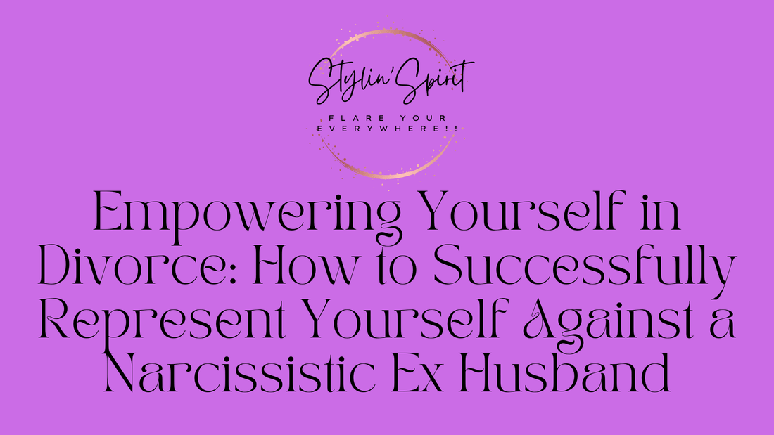 Empowering Yourself in Divorce: How to Successfully Represent Yourself Against a Narcissistic Ex Husband - Stylin Spirit