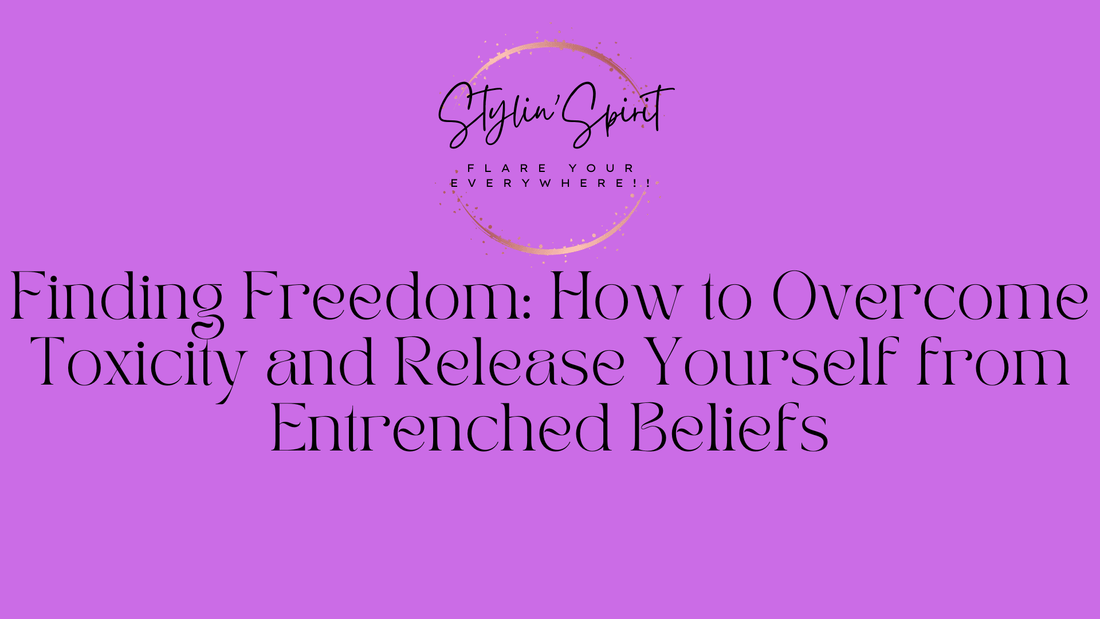 Finding Freedom: How to Overcome Toxicity and Release Yourself from Entrenched Beliefs - Stylin Spirit