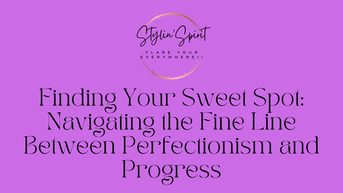 Finding Your Sweet Spot: Navigating the Fine Line Between Perfectionism and Progress - Stylin Spirit