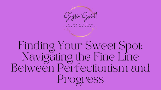 Finding Your Sweet Spot: Navigating the Fine Line Between Perfectionism and Progress - Stylin Spirit