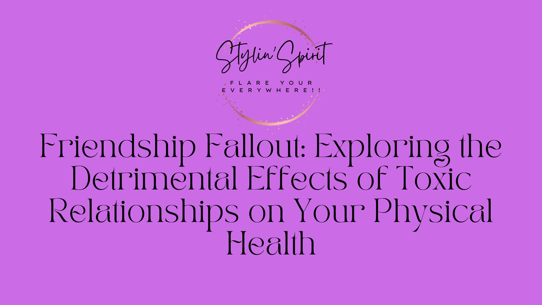 Friendship Fallout: Exploring the Detrimental Effects of Toxic Relationships on Your Physical Health - Stylin Spirit