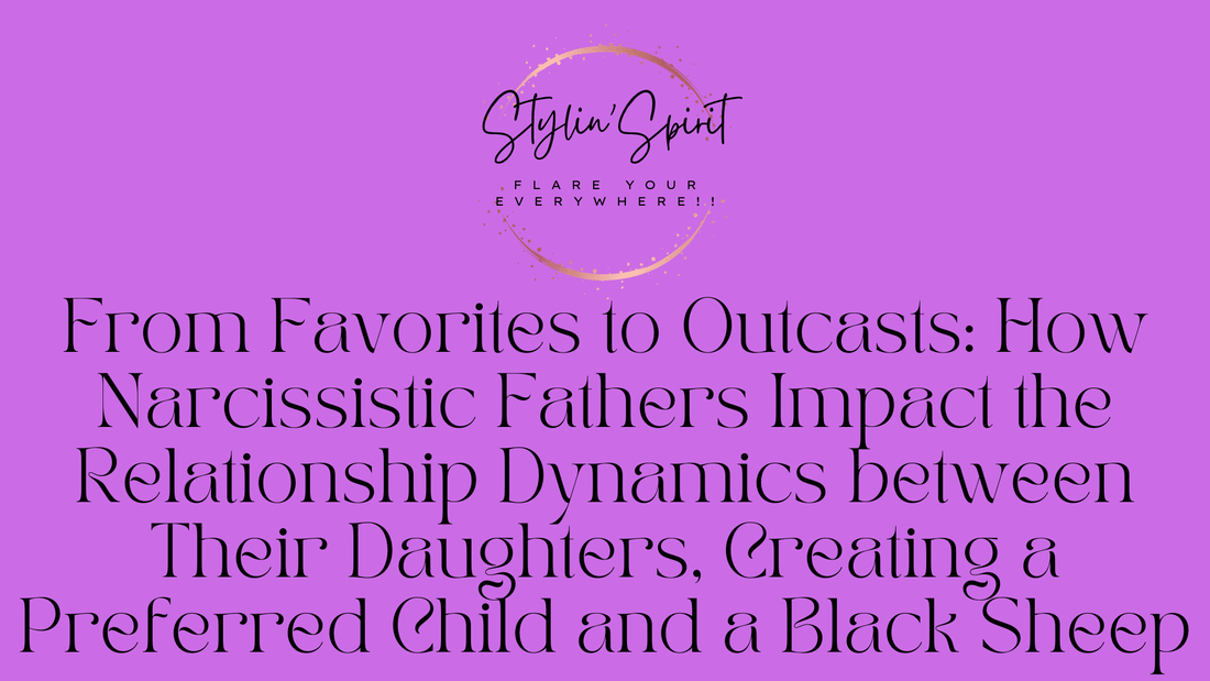 From Favorites to Outcasts: How Narcissistic Fathers Impact the Relationship Dynamics between Their Daughters, Creating a Preferred Child and a Black Sheep - Stylin Spirit