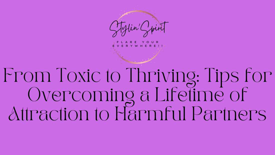 From Toxic to Thriving: Tips for Overcoming a Lifetime of Attraction to Harmful Partners - Stylin Spirit