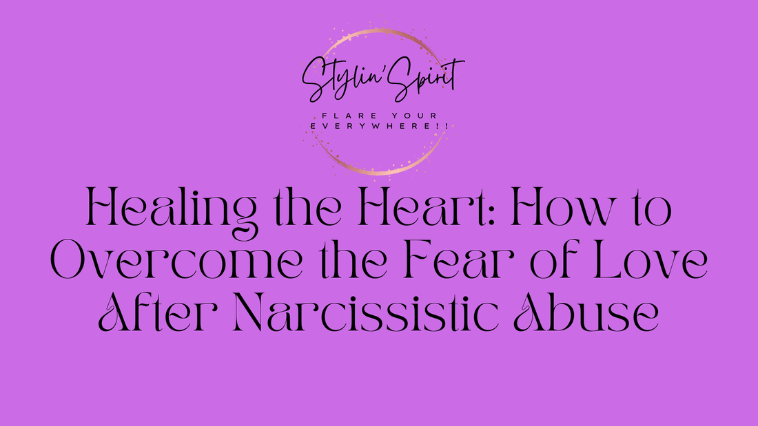 Healing the Heart: How to Overcome the Fear of Love After Narcissistic Abuse - Stylin Spirit