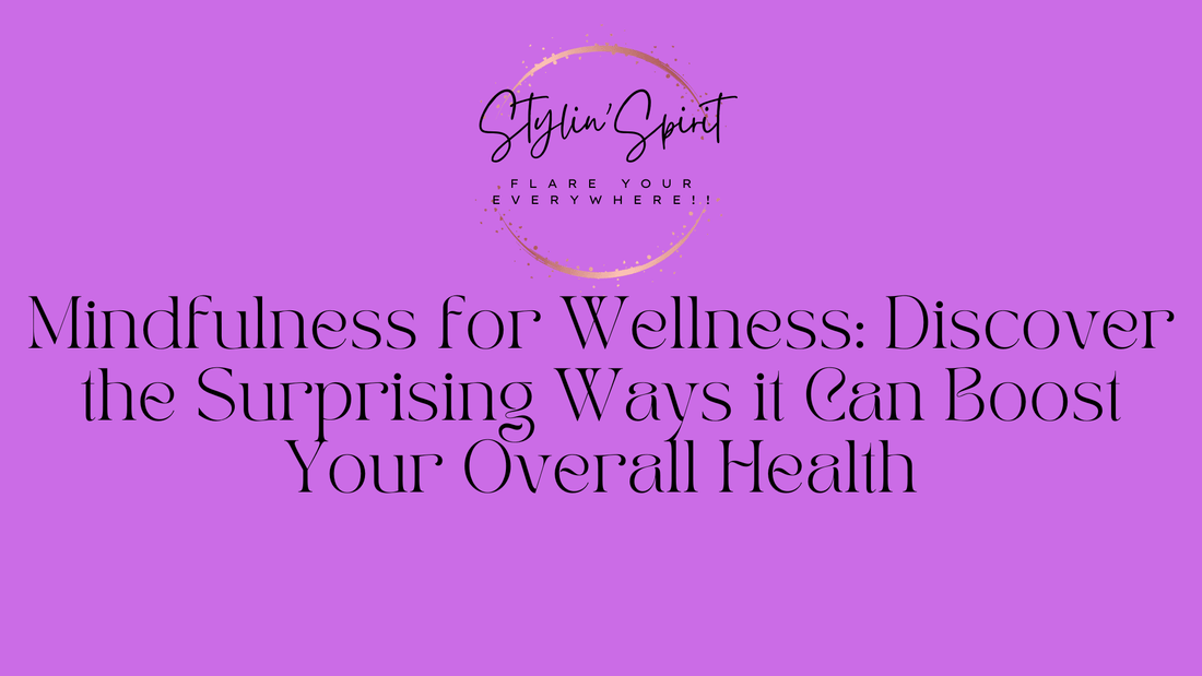 Mindfulness for Wellness: Discover the Surprising Ways it Can Boost Your Overall Health - Stylin Spirit