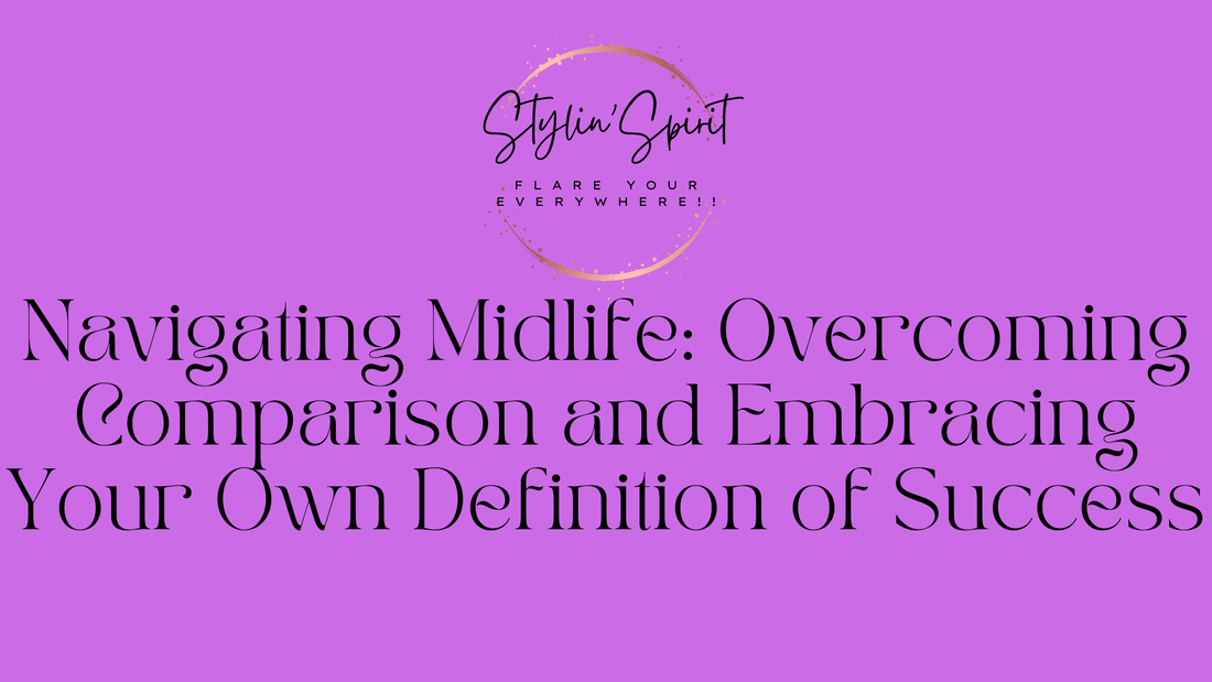 Navigating Midlife: Overcoming Comparison and Embracing Your Own Definition of Success - Stylin Spirit