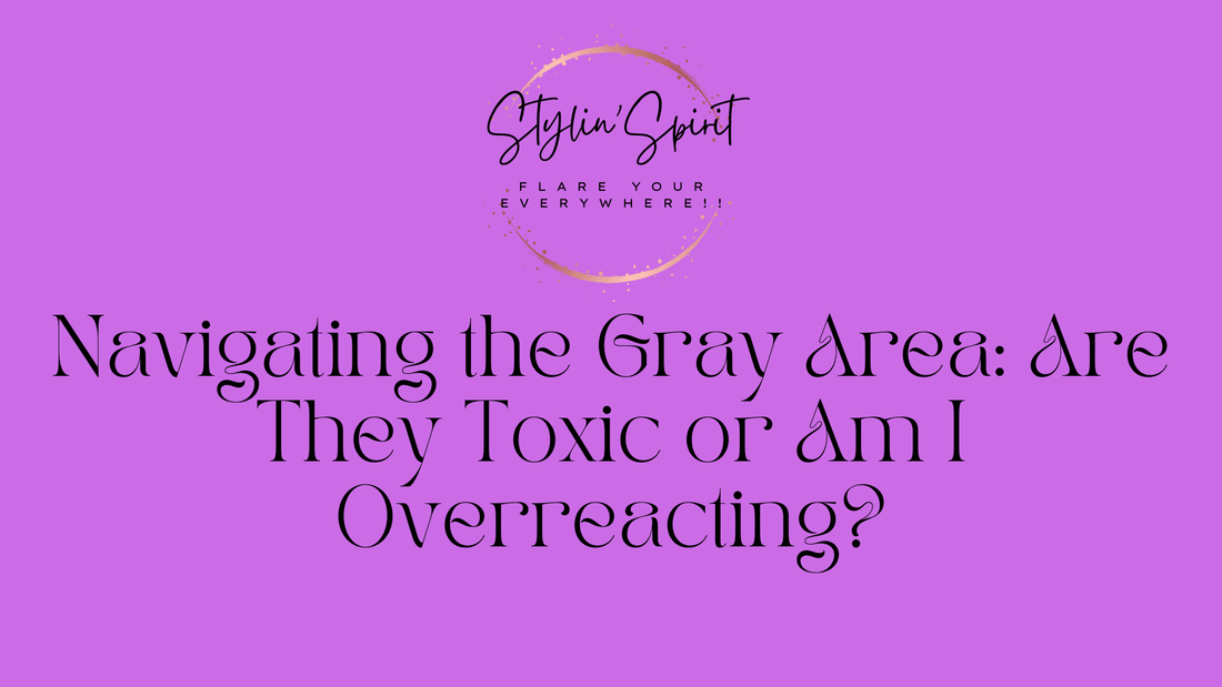 Navigating the Gray Area: Are They Toxic or Am I Overreacting? - Stylin Spirit