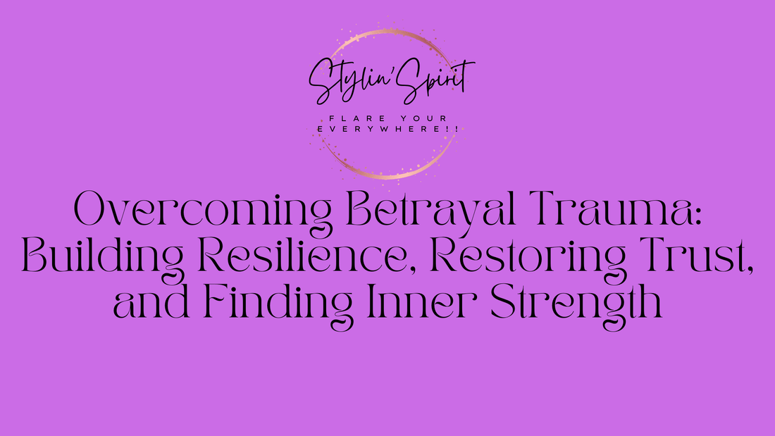 Overcoming Betrayal Trauma: Building Resilience, Restoring Trust, and Finding Inner Strength - Stylin Spirit