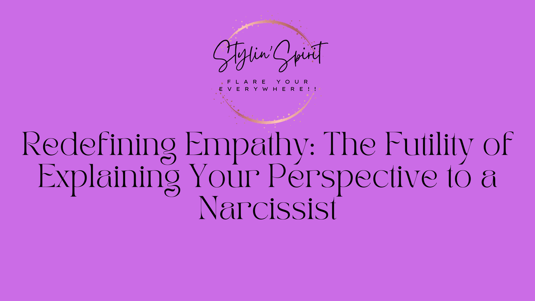 Redefining Empathy: The Futility of Explaining Your Perspective to a Narcissist - Stylin Spirit