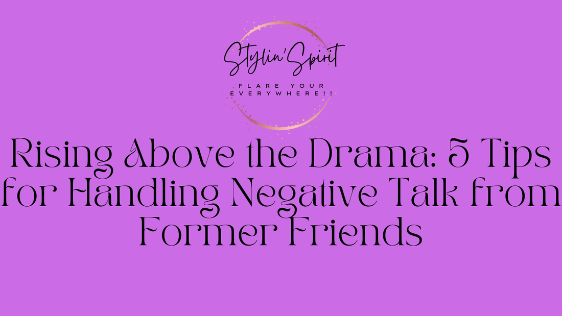 Rising Above the Drama: 5 Tips for Handling Negative Talk from Former Friends - Stylin Spirit