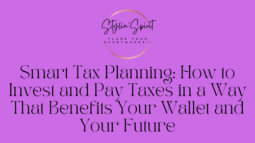 Smart Tax Planning: How to Invest and Pay Taxes in a Way That Benefits Your Wallet and Your Future - Stylin Spirit