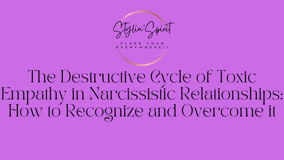 The Destructive Cycle of Toxic Empathy in Narcissistic Relationships: How to Recognize and Overcome it - Stylin Spirit