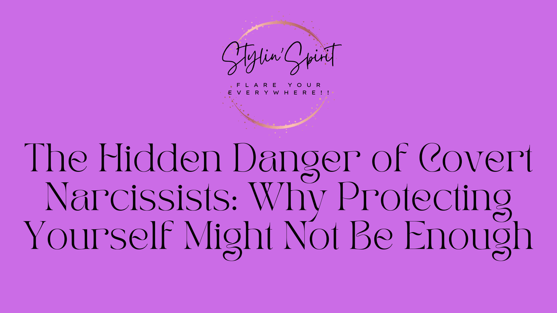 The Hidden Danger of Covert Narcissists: Why Protecting Yourself Might Not Be Enough - Stylin Spirit