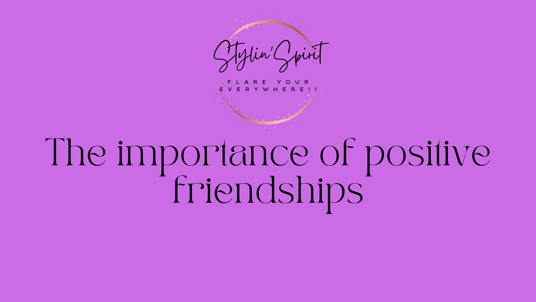 The importance of positive friendships in Life - Stylin Spirit