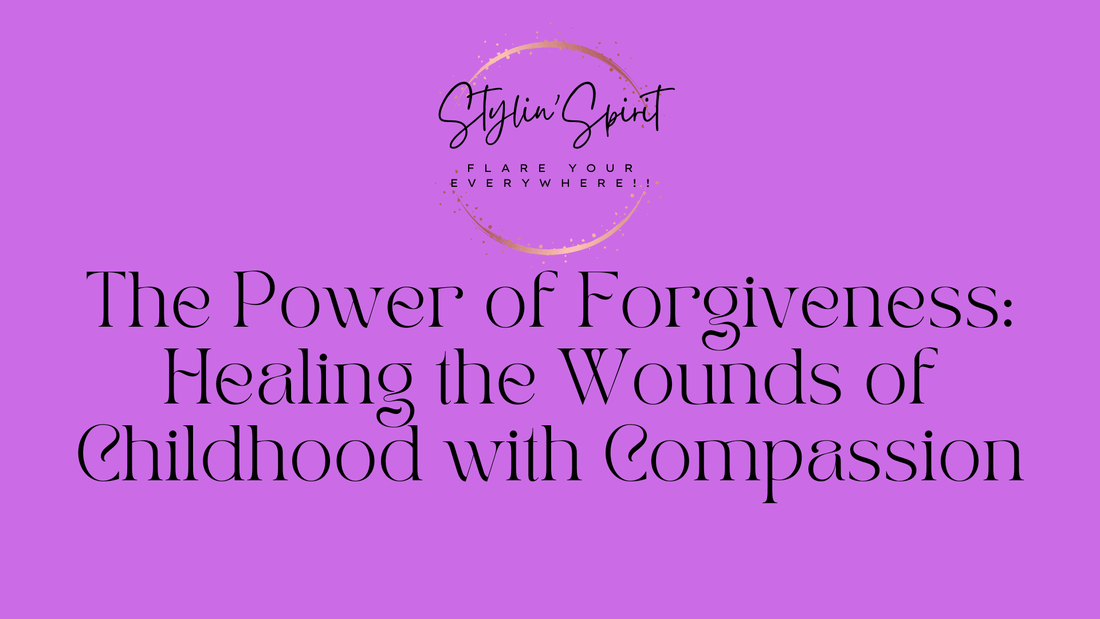 The Power of Forgiveness: Healing the Wounds of Childhood with Compassion - Stylin Spirit