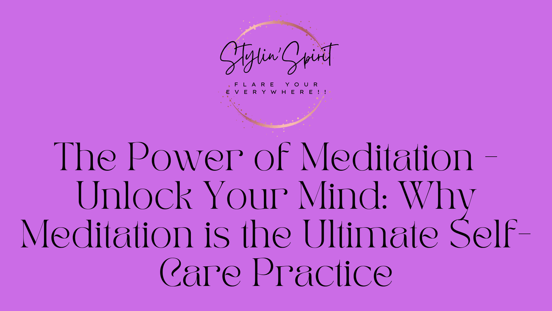 The Power of Meditation - Unlock Your Mind: Why Meditation is the Ultimate Self-Care Practice - Stylin Spirit