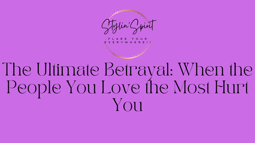 The Ultimate Betrayal: When the People You Love the Most Hurt You - Stylin Spirit