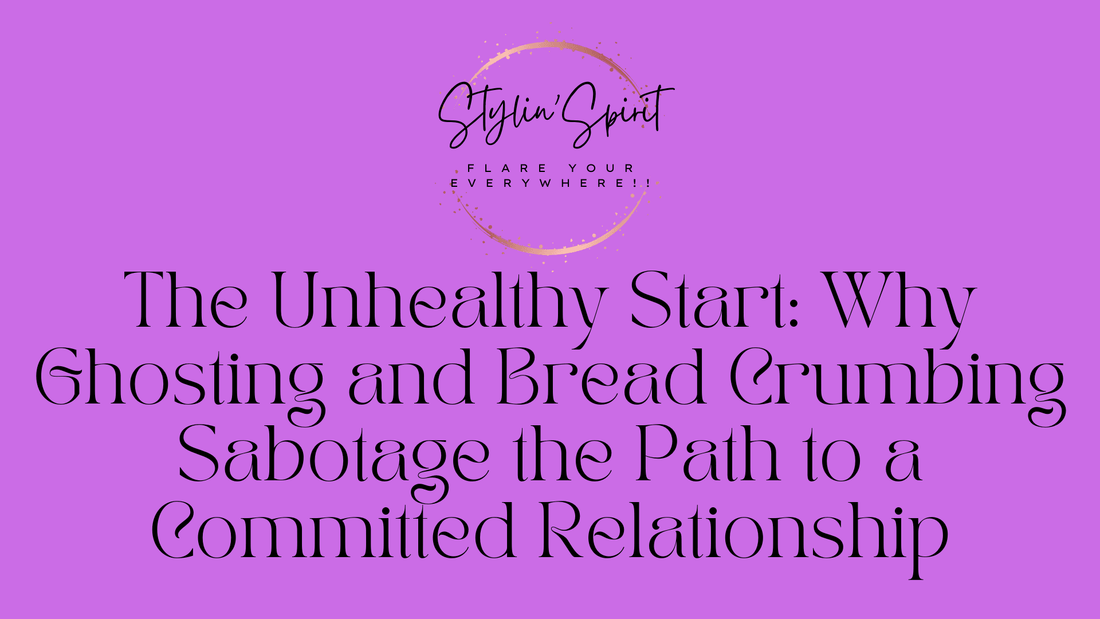 The Unhealthy Start: Why Ghosting and Bread Crumbing Sabotage the Path to a Committed Relationship - Stylin Spirit