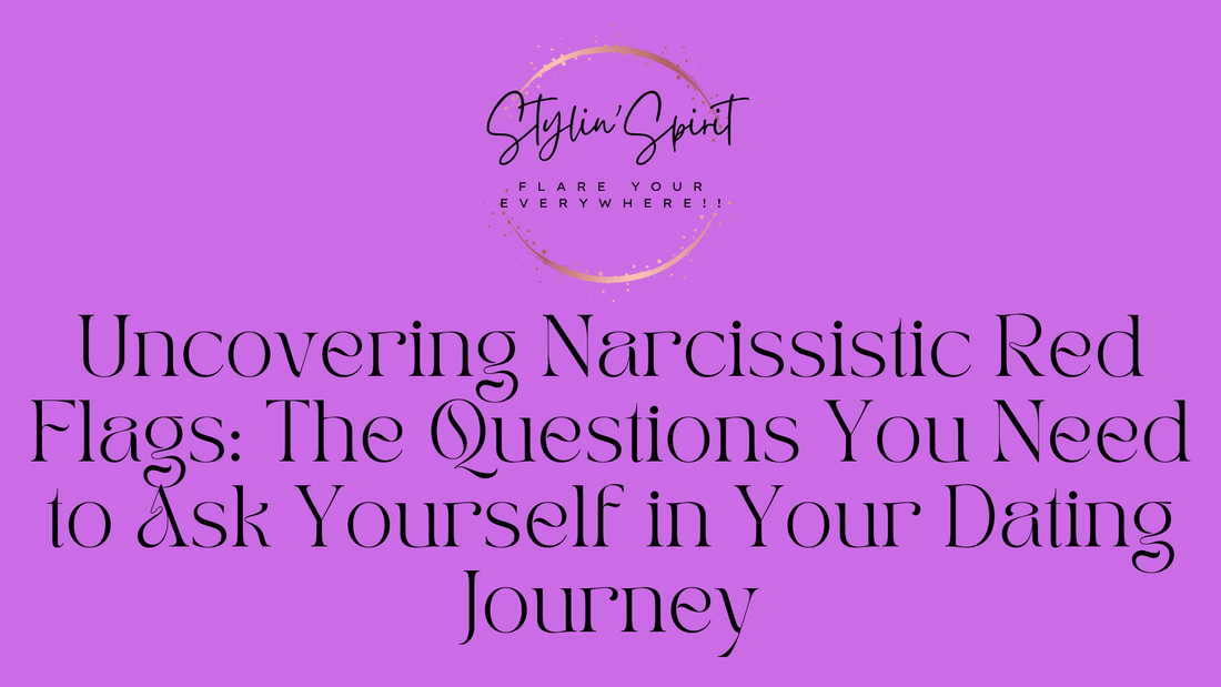 Uncovering Narcissistic Red Flags: The Questions You Need to Ask Yourself in Your Dating Journey - Stylin Spirit