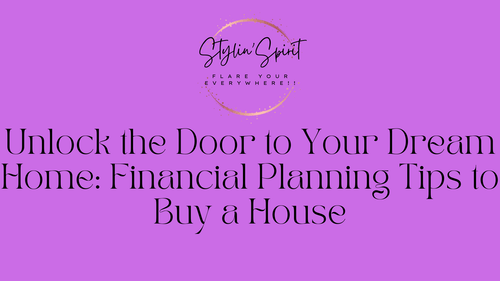 Unlock the Door to Your Dream Home: Financial Planning Tips to Buy a House - Stylin Spirit