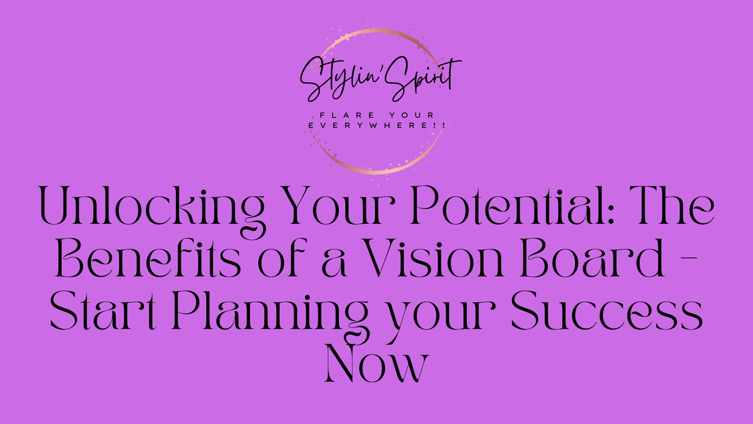 Unlocking Your Potential: The Benefits of a Vision Board - Start Planning your Success Now - Stylin Spirit