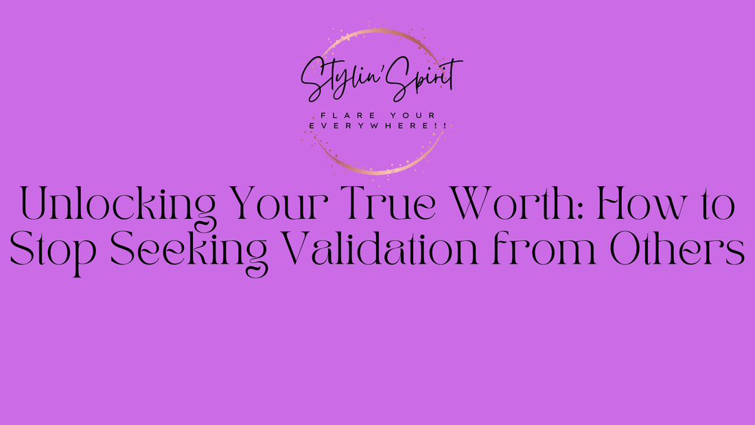 Unlocking Your True Worth: How to Stop Seeking Validation from Others - Stylin Spirit