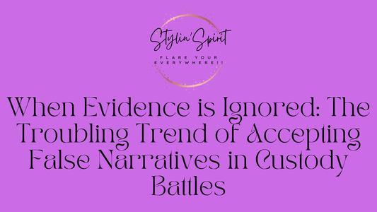 When Evidence is Ignored: The Troubling Trend of Accepting False Narratives in Custody Battles - Stylin Spirit