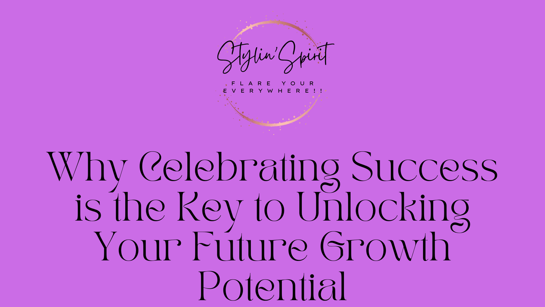 Why Celebrating Success is the Key to Unlocking Your Future Growth Potential - Stylin Spirit