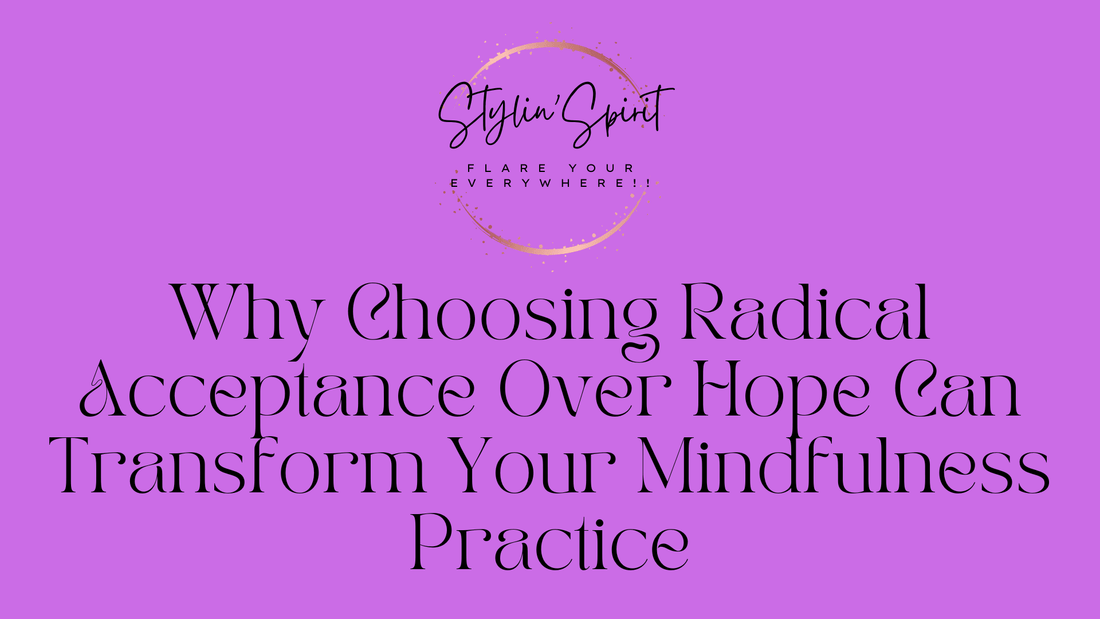 Why Choosing Radical Acceptance Over Hope Can Transform Your Mindfulness Practice - Stylin Spirit