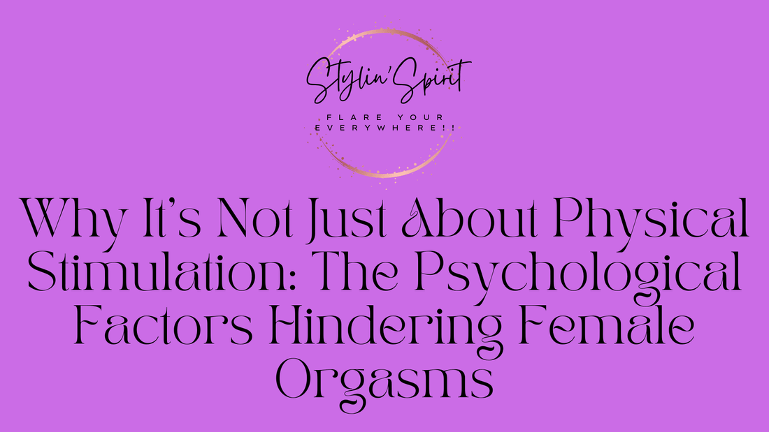 Why It's Not Just About Physical Stimulation: The Psychological Factors Hindering Female Orgasms - Stylin Spirit