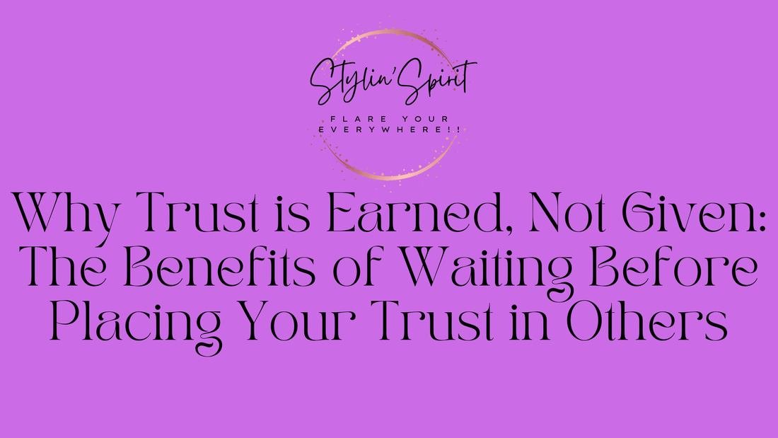 Why Trust is Earned, Not Given: The Benefits of Waiting Before Placing Your Trust in Others - Stylin Spirit