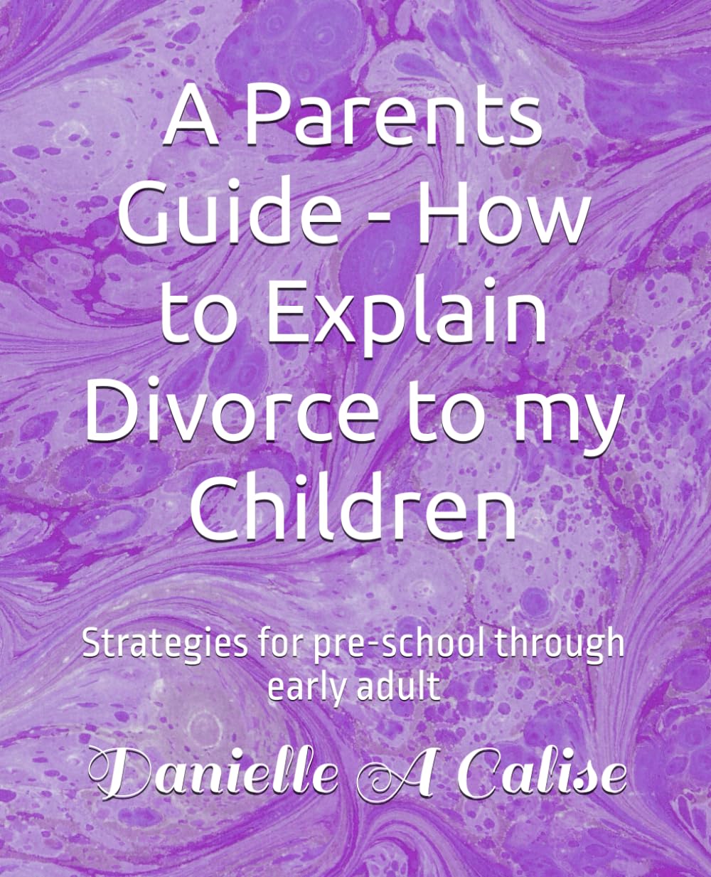 A Parents Guide - How to Explain Divorce to my Children: Strategies for pre-school through early adult